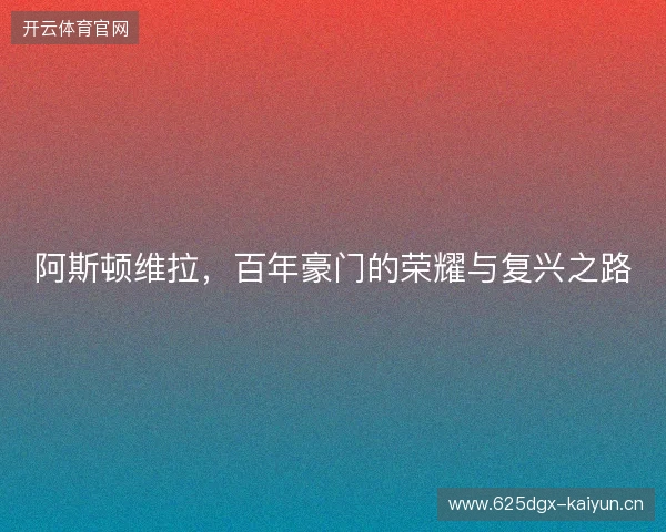 阿斯顿维拉，百年豪门的荣耀与复兴之路